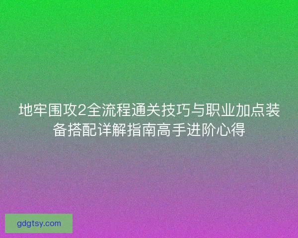 地牢围攻2全流程通关技巧与职业加点装备搭配详解指南高手进阶心得
