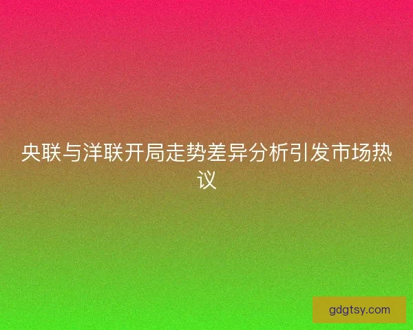 央联与洋联开局走势差异分析引发市场热议