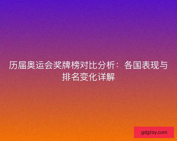 历届奥运会奖牌榜对比分析：各国表现与排名变化详解